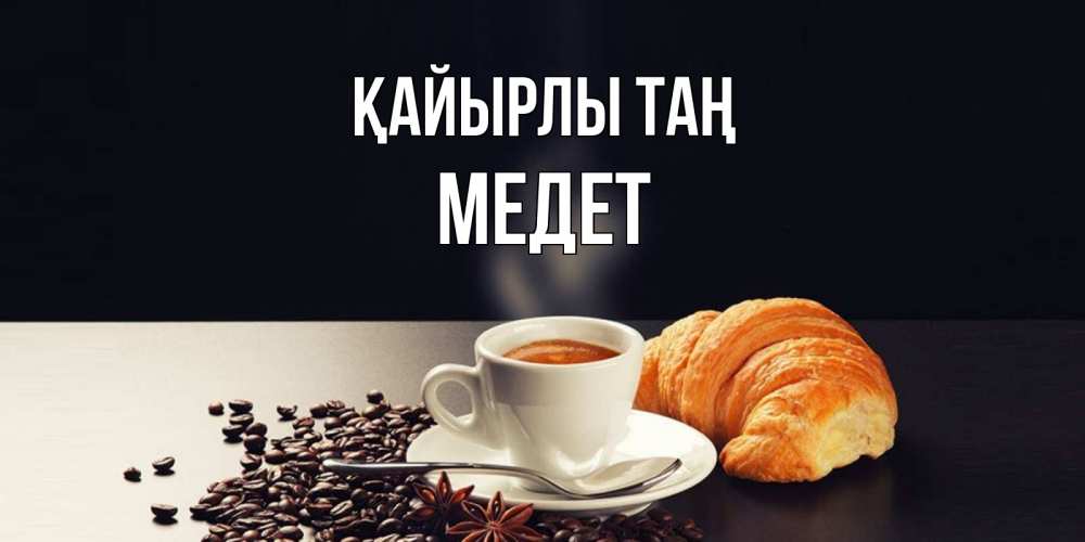 Күн сайын ашық хат с именем, МЕДЕТ Қайырлы таң зерна кофе и кофе на завтрак с круасаном Онлайн тегін жүктеп алу тілектері бар керемет карта 