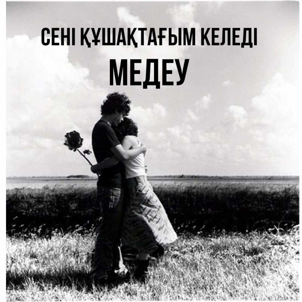 Күн сайын ашық хат с именем, МЕДЕУ сені құшақтағым келеді чернобелое фото Онлайн тегін жүктеп алу тілектері бар керемет карта 