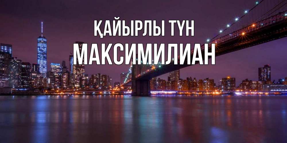 Күн сайын ашық хат с именем, Максимилиан Қайырлы түн ночной мост Онлайн тегін жүктеп алу тілектері бар керемет карта 