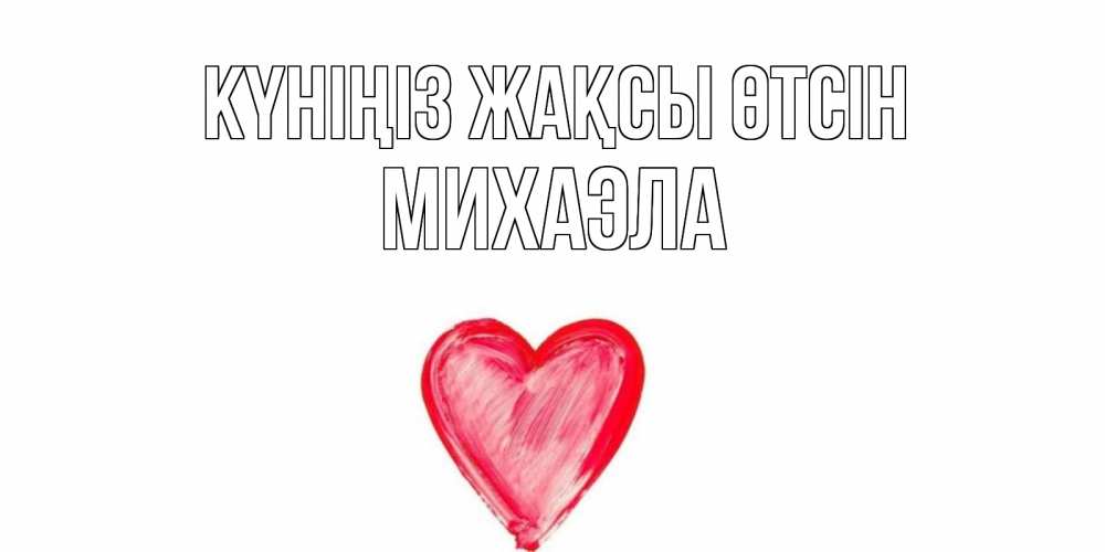 Күн сайын ашық хат с именем, Михаэла Күніңіз жақсы өтсін прекрасного дня любимой Онлайн тегін жүктеп алу тілектері бар керемет карта 