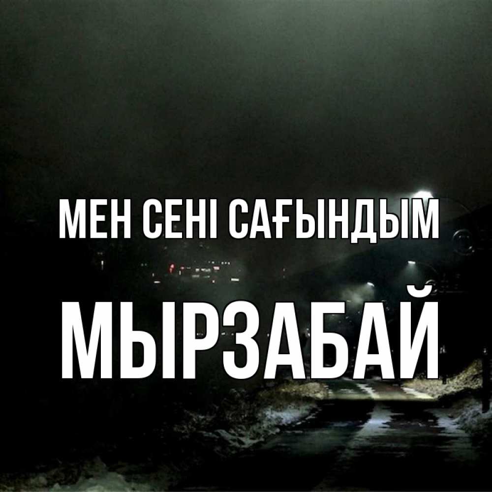 Күн сайын ашық хат с именем, Мырзабай Мен сені сағындым окраина города Онлайн тегін жүктеп алу тілектері бар керемет карта 
