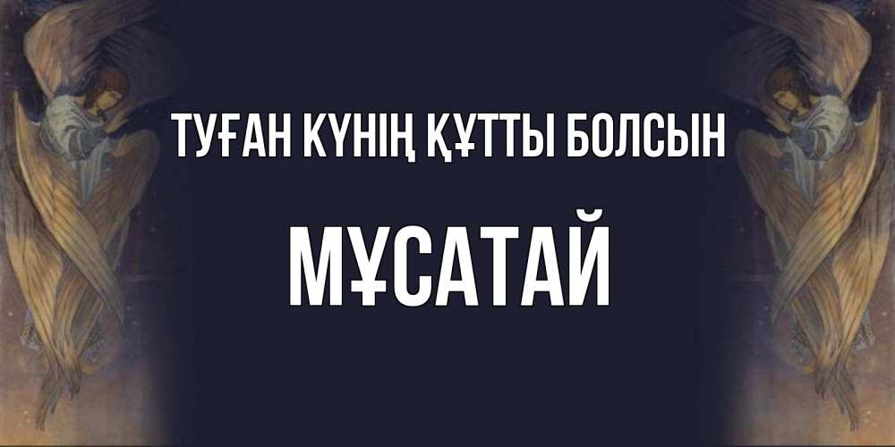 Күн сайын ашық хат с именем, Мұсатай Туған күнің құтты болсын день ангела Онлайн тегін жүктеп алу тілектері бар керемет карта 