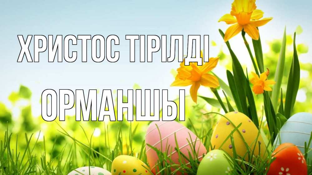 Күн сайын ашық хат с именем, ОРМАНШЫ Христос тірілді пасха Онлайн тегін жүктеп алу тілектері бар керемет карта 