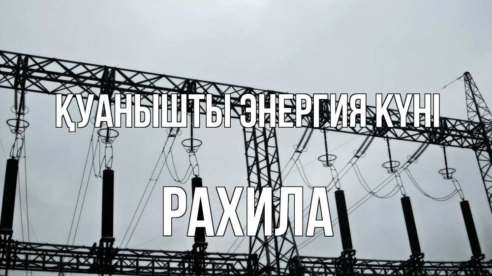 Күн сайын ашық хат с именем, РАХИЛА Қуанышты энергия күні энергетика Онлайн тегін жүктеп алу тілектері бар керемет карта 