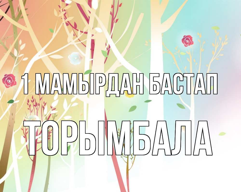 Күн сайын ашық хат с именем, ТОРЫМБАЛА 1 мамырдан бастап С 1 мая 1 Онлайн тегін жүктеп алу тілектері бар керемет карта 