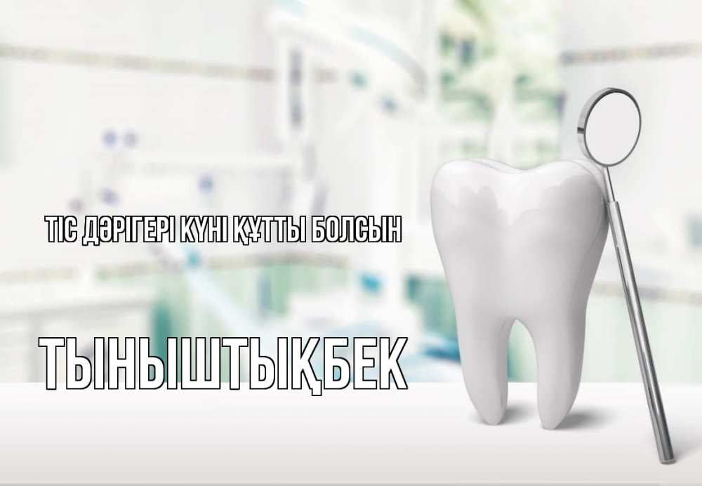 Күн сайын ашық хат с именем, ТЫНЫШТЫҚБЕК Тіс дәрігері күні құтты болсын с днем стоматолога Онлайн тегін жүктеп алу тілектері бар керемет карта 