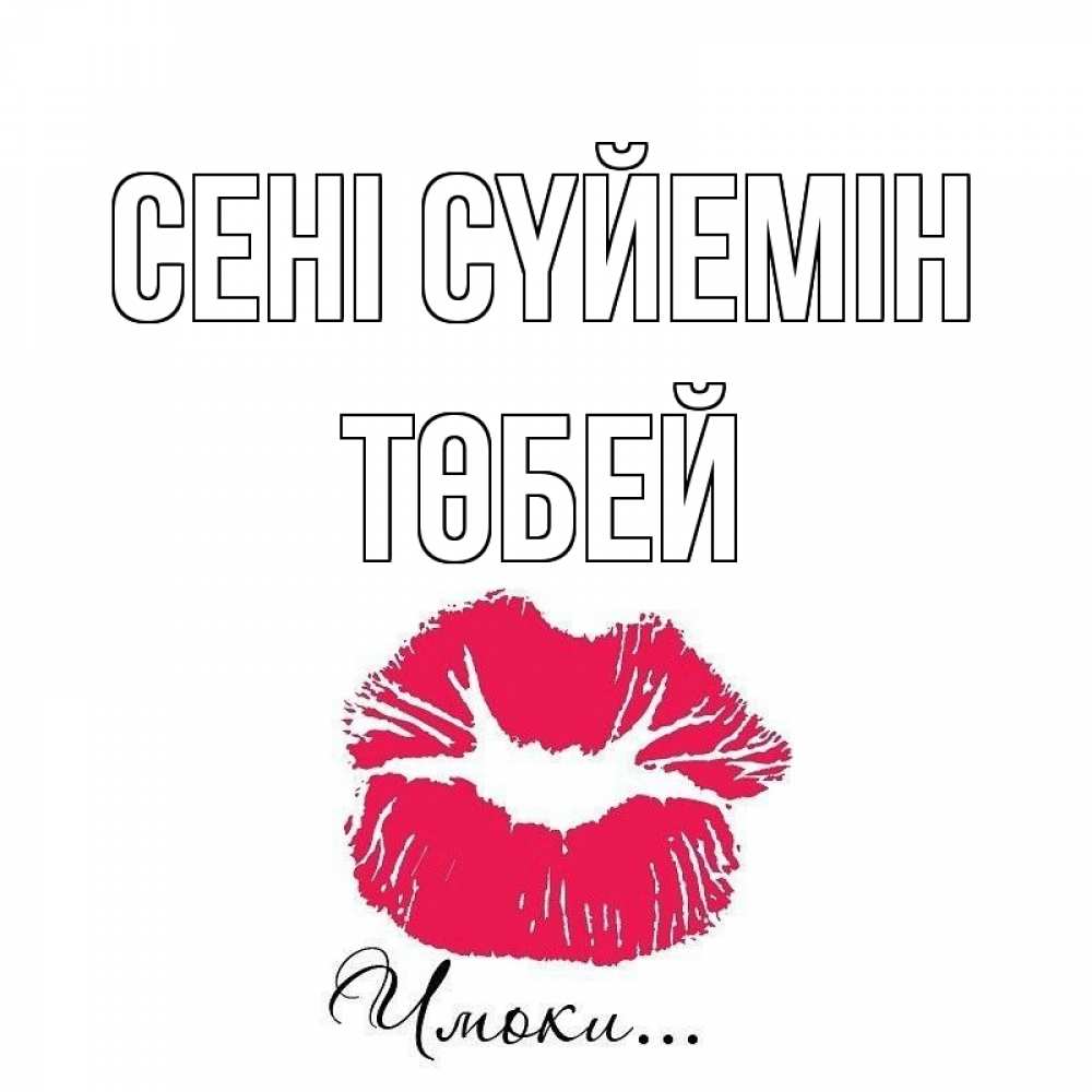 Күн сайын ашық хат с именем, ТӨБЕЙ Сені сүйемін поцелуй с подписью Онлайн тегін жүктеп алу тілектері бар керемет карта 