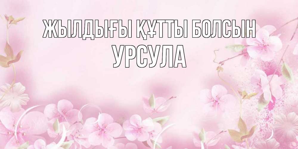 Күн сайын ашық хат с именем, Урсула Жылдығы құтты болсын нежные цветы Онлайн тегін жүктеп алу тілектері бар керемет карта 