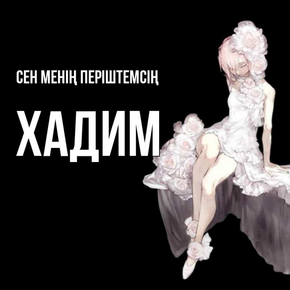 Күн сайын ашық хат с именем, ХАДИМ Сен менің періштемсің девушка в стиле аниме как ангел Онлайн тегін жүктеп алу тілектері бар керемет карта 