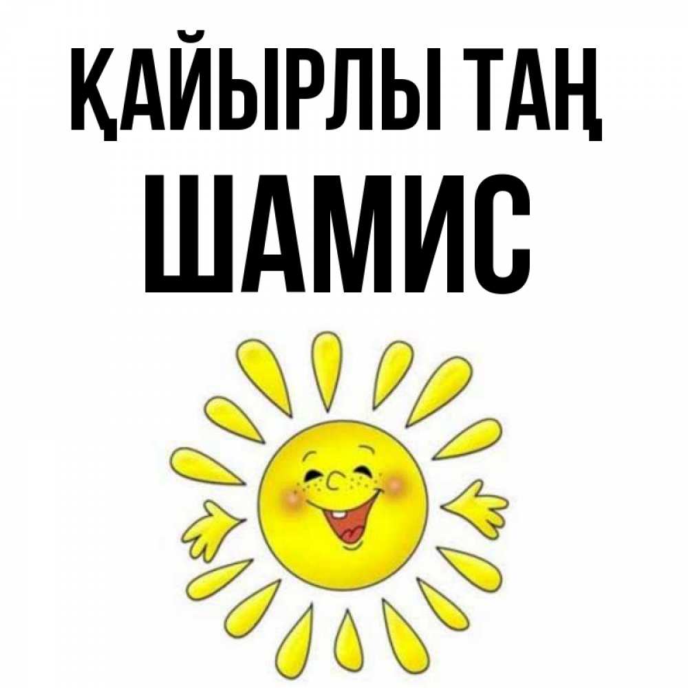 Күн сайын ашық хат с именем, ШАМИС Қайырлы таң улыбка Онлайн тегін жүктеп алу тілектері бар керемет карта 