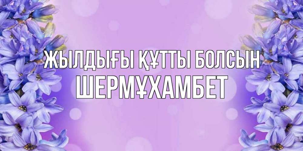 Күн сайын ашық хат с именем, ШЕРМҰХАМБЕТ Жылдығы құтты болсын открытка с сиренью Онлайн тегін жүктеп алу тілектері бар керемет карта 