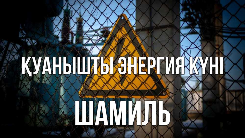 Күн сайын ашық хат с именем, Шамиль Қуанышты энергия күні трансформаторная подстанция Онлайн тегін жүктеп алу тілектері бар керемет карта 