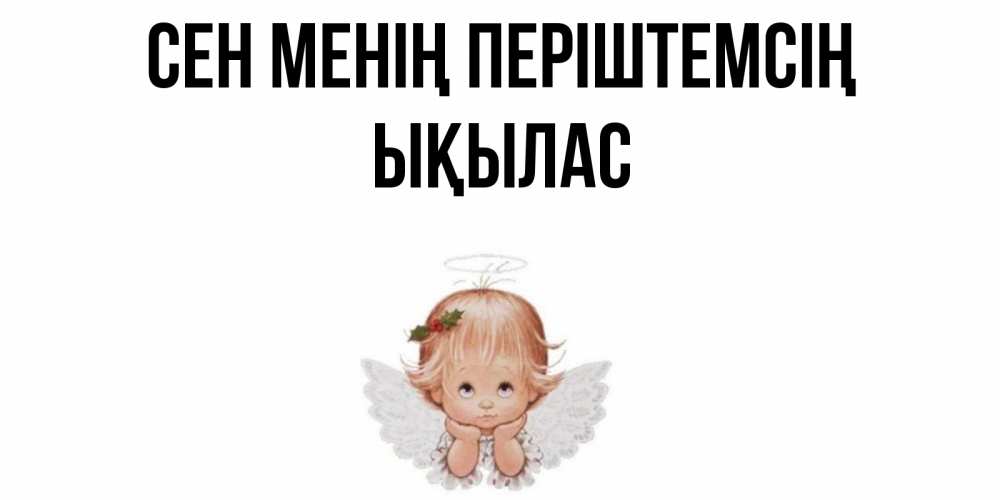 Күн сайын ашық хат с именем, ЫҚЫЛАС Сен менің періштемсің ангел Онлайн тегін жүктеп алу тілектері бар керемет карта 