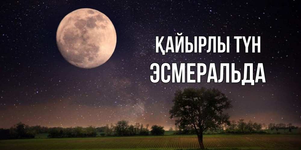 Күн сайын ашық хат с именем, Эсмеральда Қайырлы түн ночные открытки с луной Онлайн тегін жүктеп алу тілектері бар керемет карта 