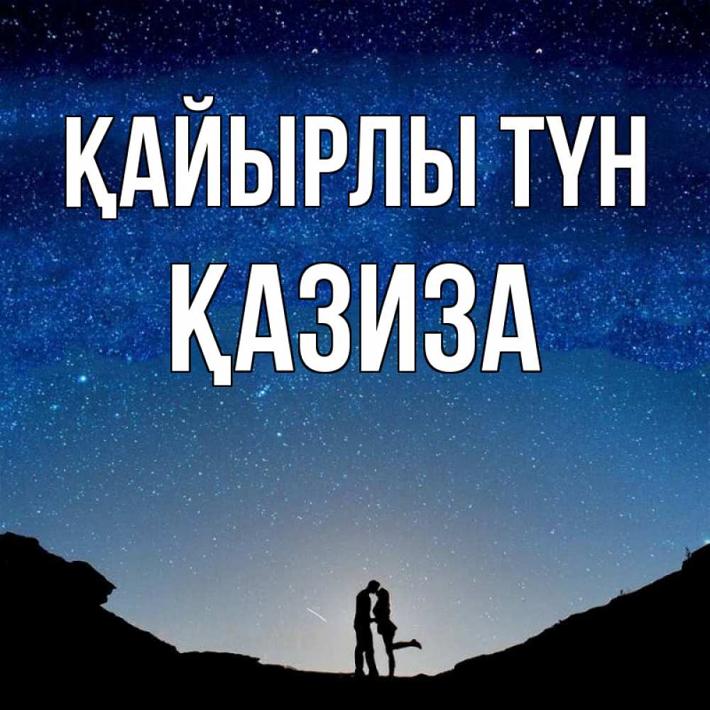 Күн сайын ашық хат с именем, ҚАЗИЗА Қайырлы түн звездное небо и люди Онлайн тегін жүктеп алу тілектері бар керемет карта 
