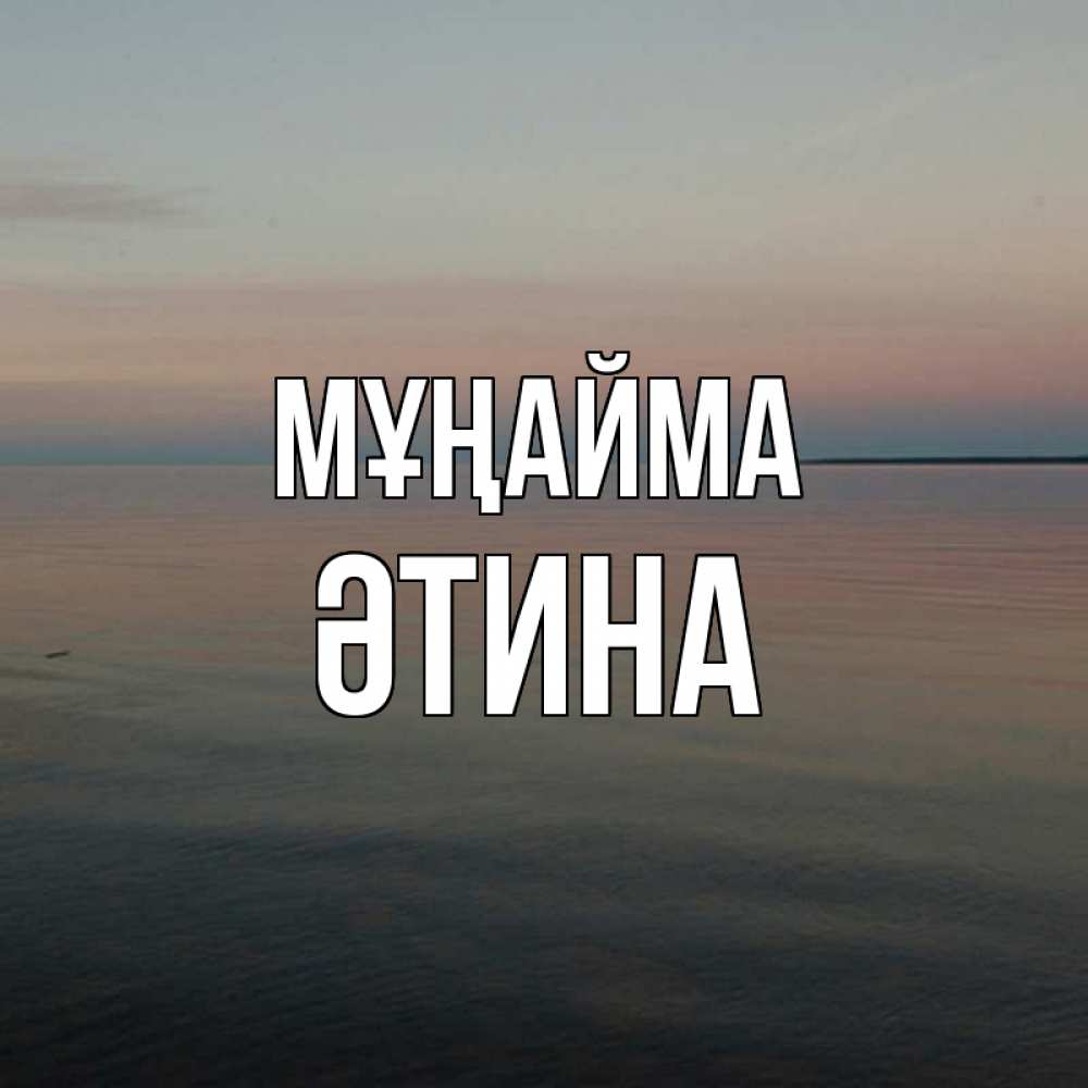 Күн сайын ашық хат с именем, ӘТИНА Мұңайма водная гладь Онлайн тегін жүктеп алу тілектері бар керемет карта 