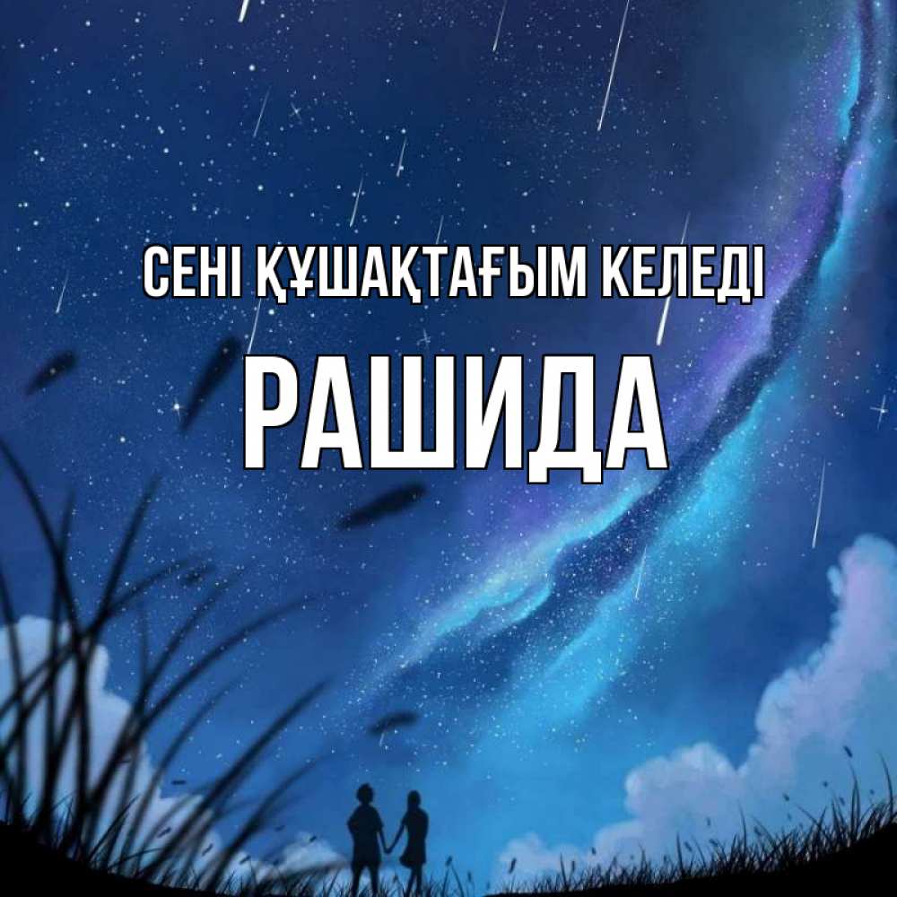 Күн сайын ашық хат с именем, РАШИДА сені құшақтағым келеді камыши Онлайн тегін жүктеп алу тілектері бар керемет карта 