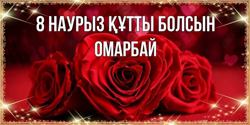 Күн сайын ашық хат с именем, ОМАРБАЙ 8 наурыз құтты болсын три красные розы Онлайн тегін жүктеп алу тілектері бар керемет карта 