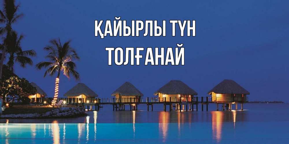 Күн сайын ашық хат с именем, ТОЛҒАНАЙ Қайырлы түн морское пожелание сладких снов Онлайн тегін жүктеп алу тілектері бар керемет карта 