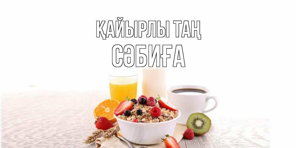 Күн сайын ашық хат с именем, СӘБИҒА Қайырлы таң открытка с пожеланием добрейшего утречка Онлайн тегін жүктеп алу тілектері бар керемет карта 