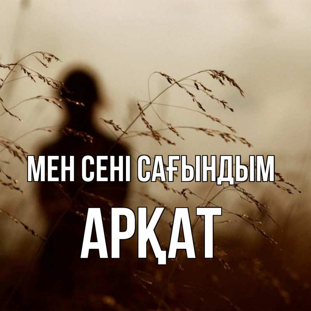 Күн сайын ашық хат с именем, Арқат Мен сені сағындым силуэт девушки Онлайн тегін жүктеп алу тілектері бар керемет карта 