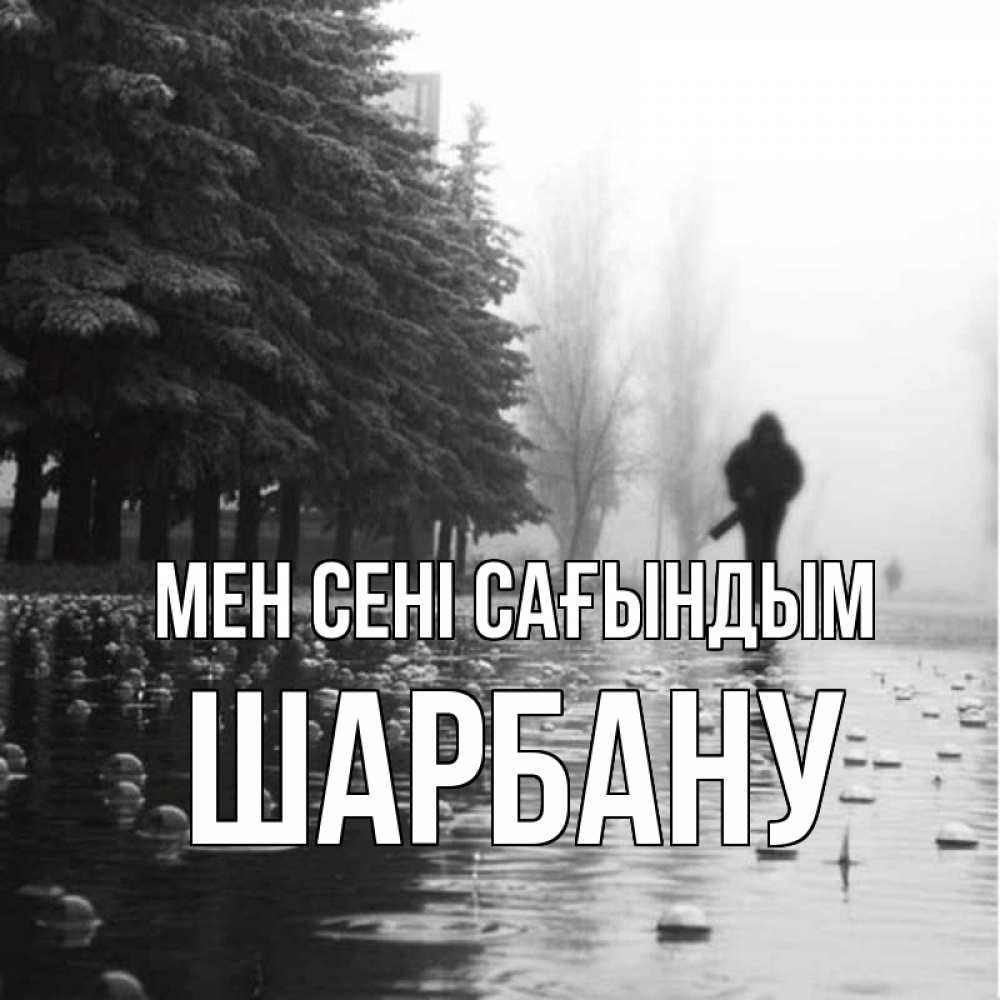 Күн сайын ашық хат с именем, ШАРБАНУ Мен сені сағындым приходи Онлайн тегін жүктеп алу тілектері бар керемет карта 