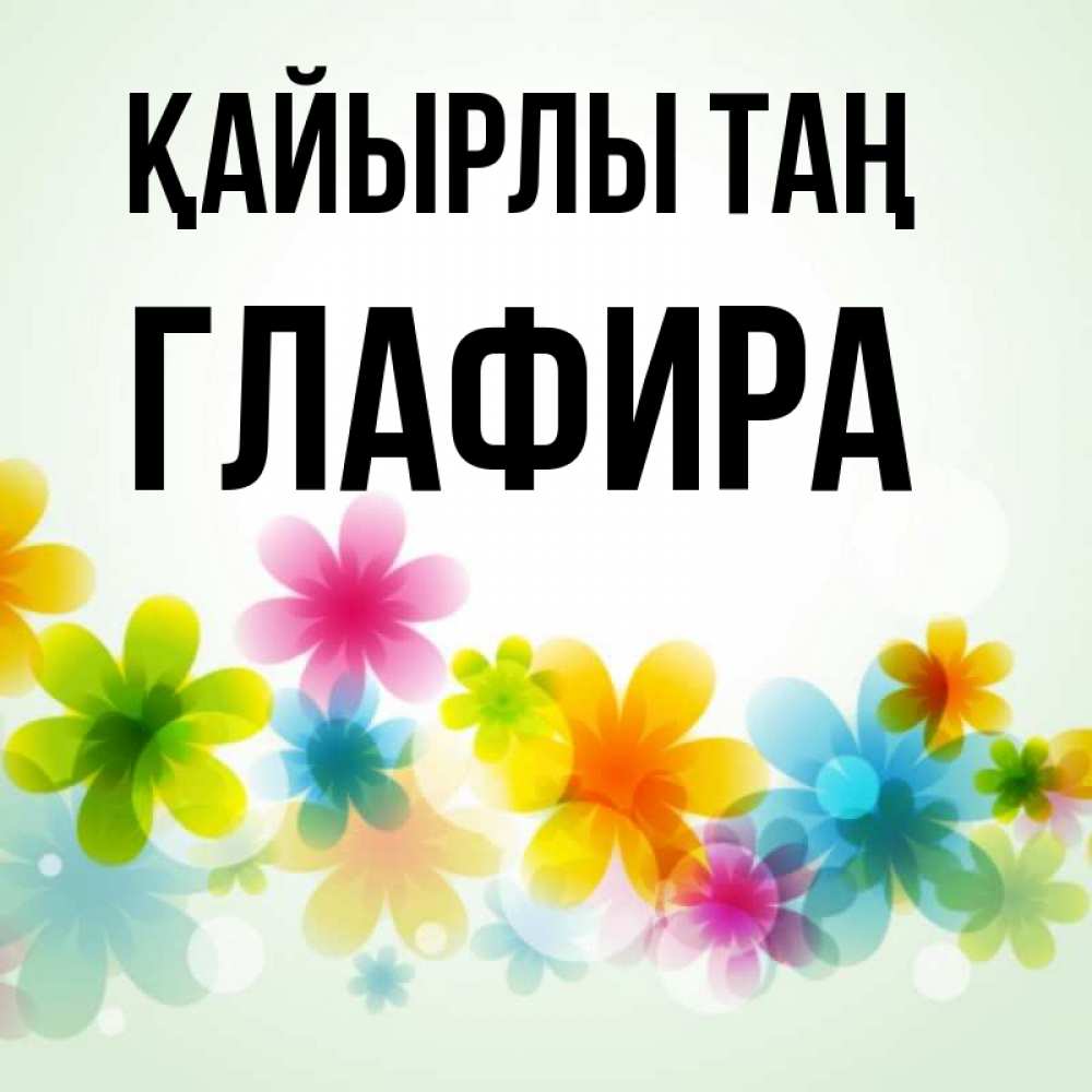 Күн сайын ашық хат с именем, Глафира Қайырлы таң позитивные цветочки Онлайн тегін жүктеп алу тілектері бар керемет карта 