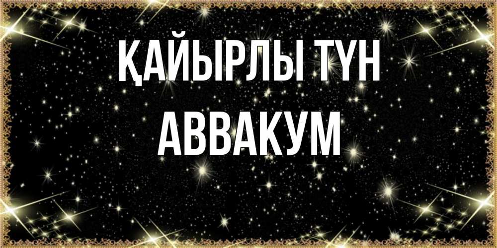 Күн сайын ашық хат с именем, Аввакум Қайырлы түн засыпаем под звездами Онлайн тегін жүктеп алу тілектері бар керемет карта 