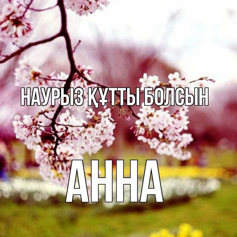 Күн сайын ашық хат с именем, Анна Наурыз құтты болсын яблоня Онлайн тегін жүктеп алу тілектері бар керемет карта 