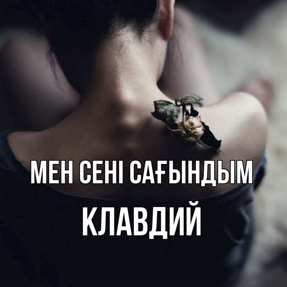Күн сайын ашық хат с именем, Клавдий Мен сені сағындым засох цветок Онлайн тегін жүктеп алу тілектері бар керемет карта 