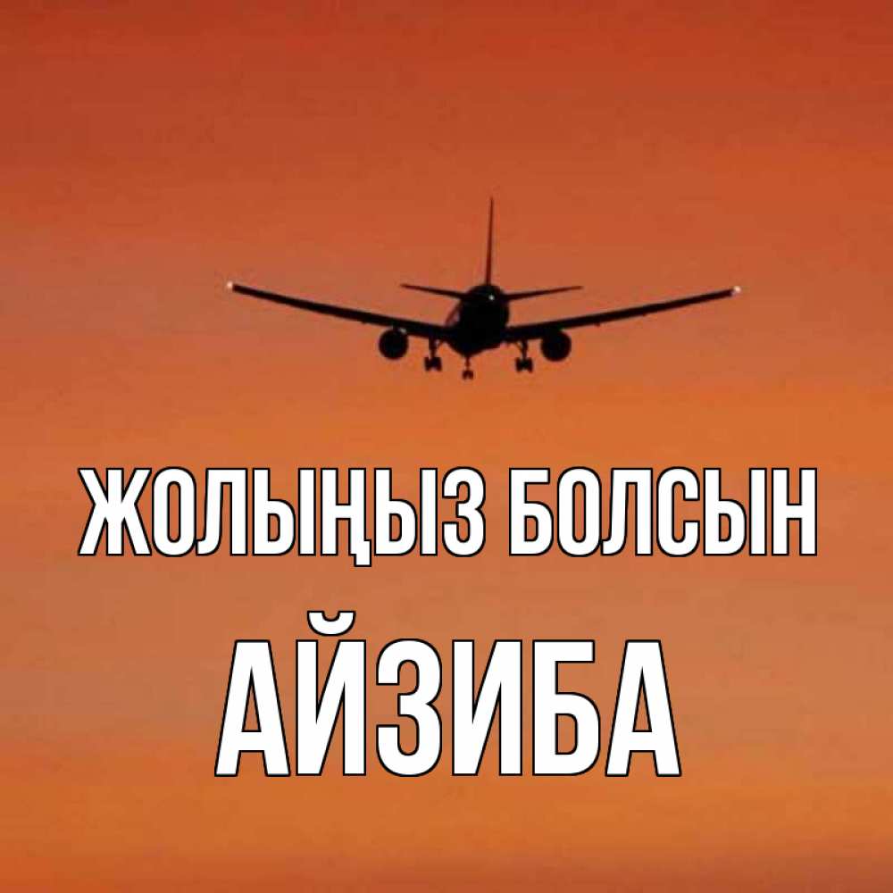 Күн сайын ашық хат с именем, АЙЗИБА Жолыңыз болсын силуэт самолета Онлайн тегін жүктеп алу тілектері бар керемет карта 