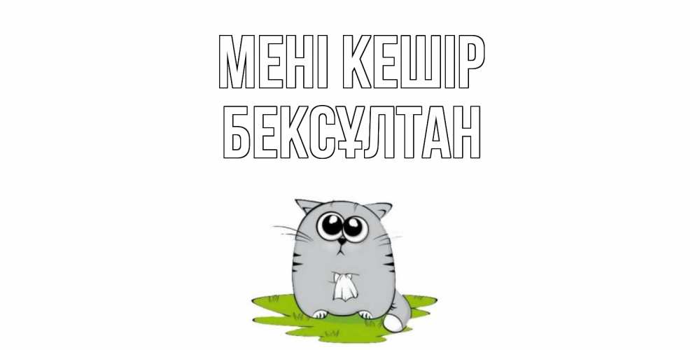 Күн сайын ашық хат с именем, Бексұлтан Мені кешір открытка с котиком просящим прощения Онлайн тегін жүктеп алу тілектері бар керемет карта 