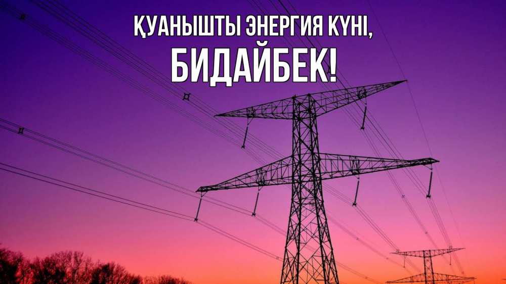 Күн сайын ашық хат с именем, Бидайбек Қуанышты энергия күні закат лэп Онлайн тегін жүктеп алу тілектері бар керемет карта 