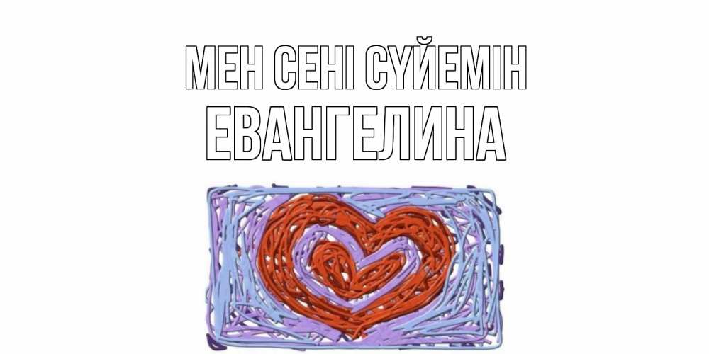 Күн сайын ашық хат с именем, Евангелина Мен сені сүйемін сердце Онлайн тегін жүктеп алу тілектері бар керемет карта 