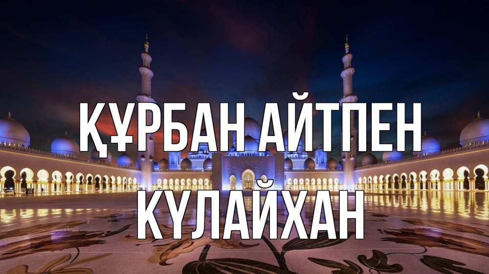 Күн сайын ашық хат с именем, КҮЛАЙХАН Құрбан айтпен мечеть Онлайн тегін жүктеп алу тілектері бар керемет карта 