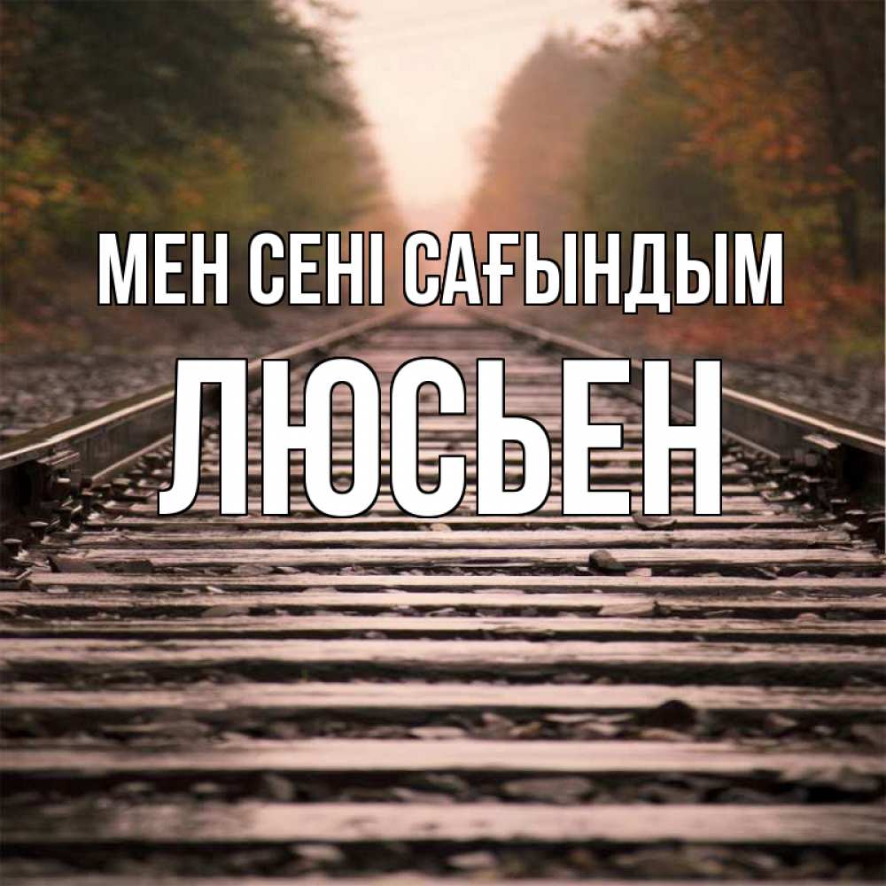 Күн сайын ашық хат с именем, Люсьен Мен сені сағындым приезжай Онлайн тегін жүктеп алу тілектері бар керемет карта 