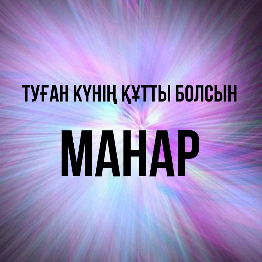 Күн сайын ашық хат с именем, МАНАР Туған күнің құтты болсын ангельский свет Онлайн тегін жүктеп алу тілектері бар керемет карта 