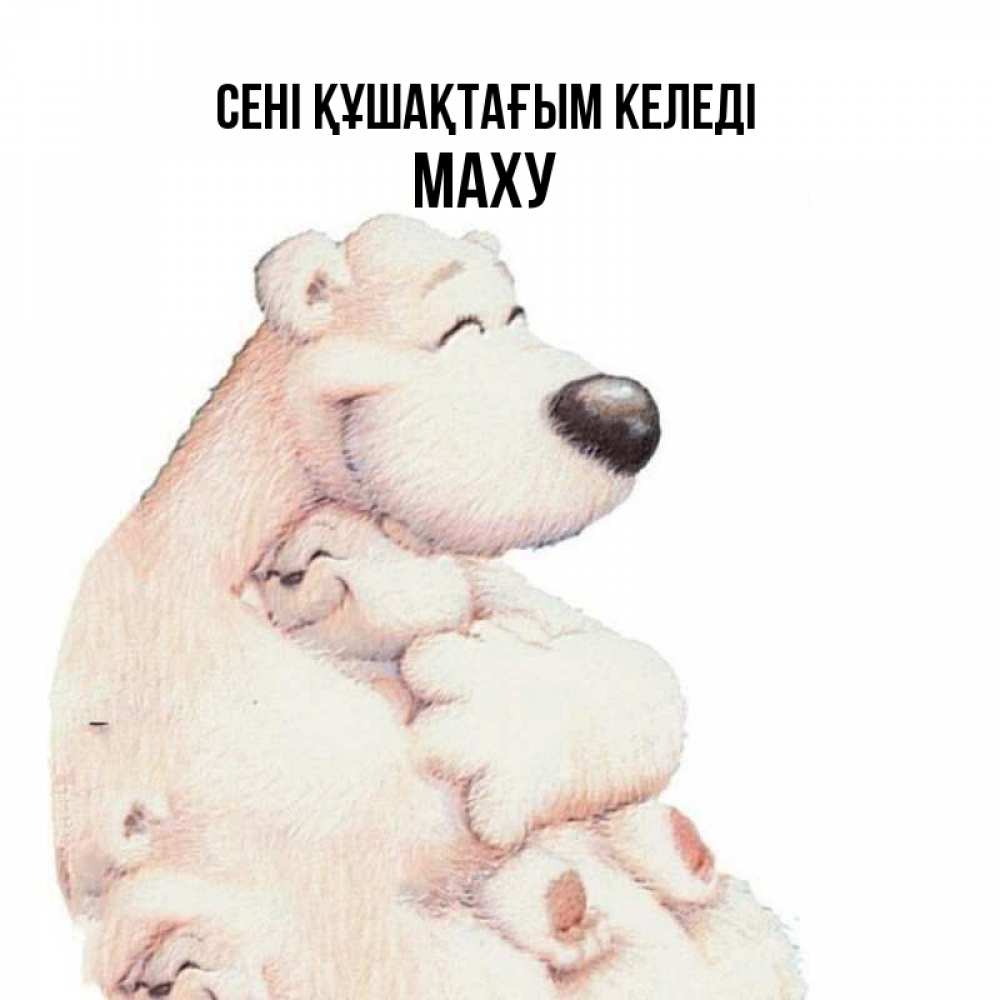Күн сайын ашық хат с именем, МАХУ сені құшақтағым келеді мама белый медведь Онлайн тегін жүктеп алу тілектері бар керемет карта 