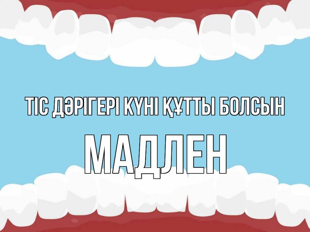 Күн сайын ашық хат с именем, Мадлен Тіс дәрігері күні құтты болсын с днем стоматолога Онлайн тегін жүктеп алу тілектері бар керемет карта 