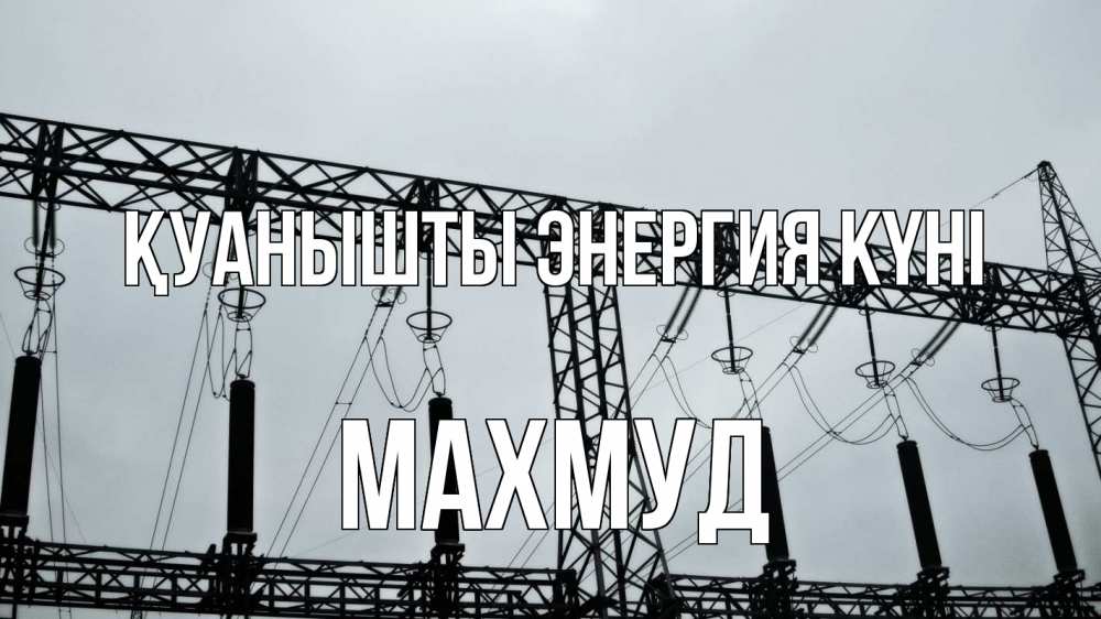 Күн сайын ашық хат с именем, Махмуд Қуанышты энергия күні энергетика Онлайн тегін жүктеп алу тілектері бар керемет карта 