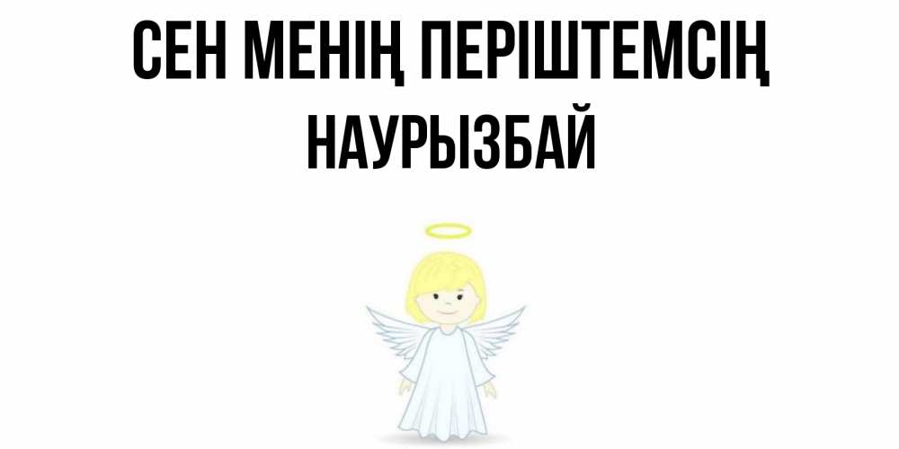 Күн сайын ашық хат с именем, Наурызбай Сен менің періштемсің ангел Онлайн тегін жүктеп алу тілектері бар керемет карта 