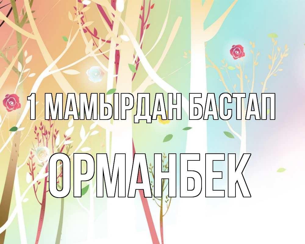 Күн сайын ашық хат с именем, ОРМАНБЕК 1 мамырдан бастап С 1 мая 1 Онлайн тегін жүктеп алу тілектері бар керемет карта 