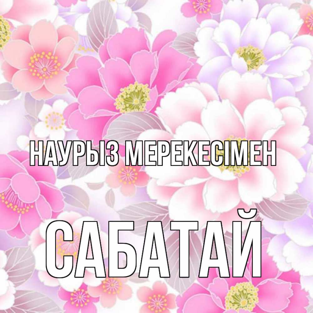 Күн сайын ашық хат с именем, САБАТАЙ Наурыз мерекесімен для женщин Онлайн тегін жүктеп алу тілектері бар керемет карта 
