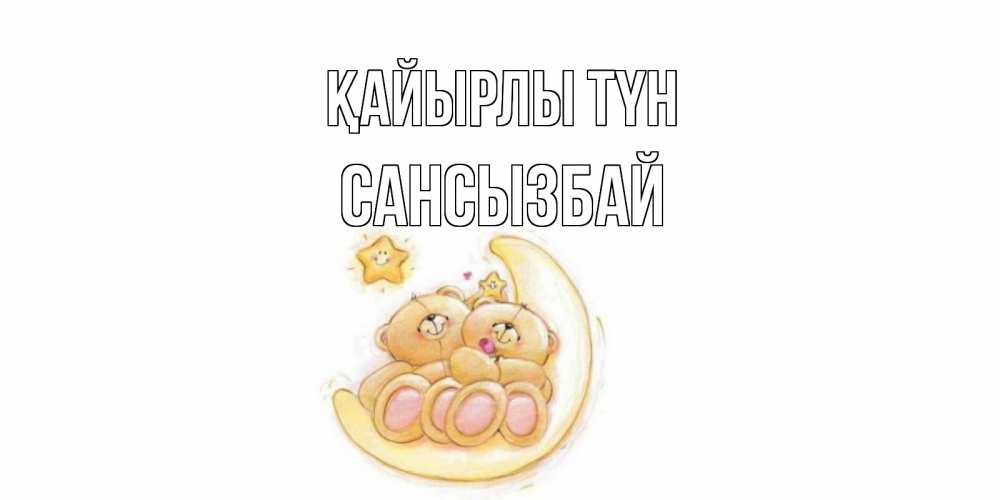 Күн сайын ашық хат с именем, САНСЫЗБАЙ Қайырлы түн мишки, месяц Онлайн тегін жүктеп алу тілектері бар керемет карта 