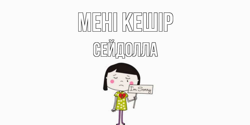 Күн сайын ашық хат с именем, СЕЙДОЛЛА Мені кешір открытки по теме прости меня Онлайн тегін жүктеп алу тілектері бар керемет карта 