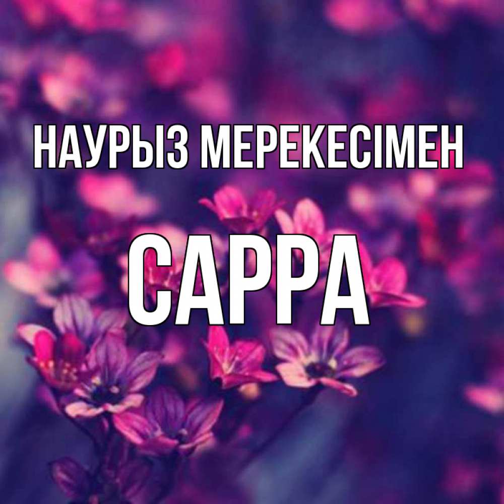 Күн сайын ашық хат с именем, Сарра Наурыз мерекесімен небольшие цветы 1 Онлайн тегін жүктеп алу тілектері бар керемет карта 