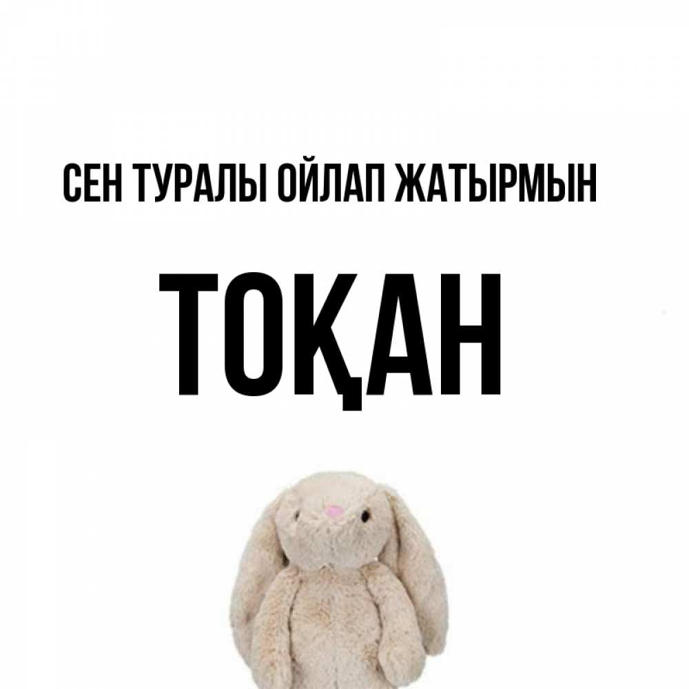 Күн сайын ашық хат с именем, ТОҚАН Сен туралы ойлап жатырмын открытки с текстами и подписями Онлайн тегін жүктеп алу тілектері бар керемет карта 