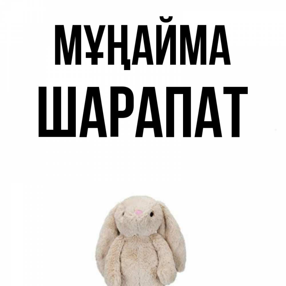 Күн сайын ашық хат с именем, ШАРАПАТ Мұңайма детская игрушка зайчика Онлайн тегін жүктеп алу тілектері бар керемет карта 