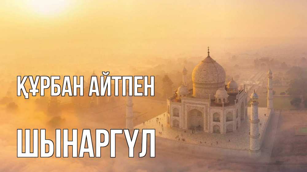 Күн сайын ашық хат с именем, ШЫНАРГҮЛ Құрбан айтпен мечеть Онлайн тегін жүктеп алу тілектері бар керемет карта 
