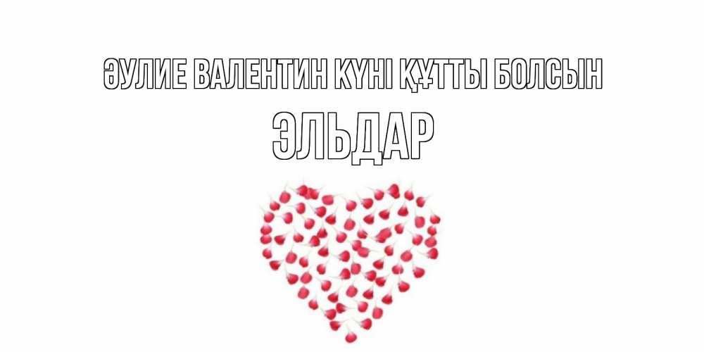 Күн сайын ашық хат с именем, Эльдар Әулие Валентин күні құтты болсын сердечко для любимой Онлайн тегін жүктеп алу тілектері бар керемет карта 